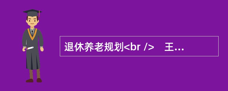 退休养老规划<br />　王先生今年30岁，在一家大公司工作，该公司效益较好，于今年成立了企业年金理事会，开始企业年金计划，要分别委托一家公司作为投资管理人，一家商业银行作为托管人和账户管