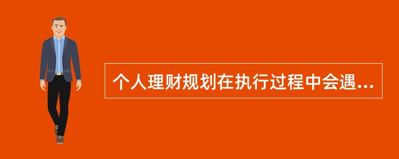 个人理财规划在执行过程中会遇到一些影响，为了保证目标的实现必须坚持原则，不能进行个人理财规划的调整。（　　）