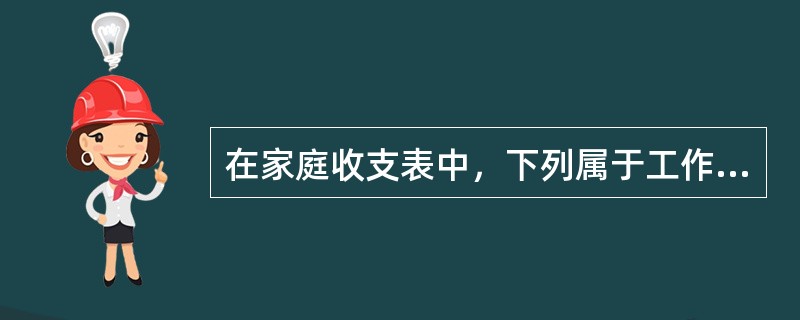 在家庭收支表中，下列属于工作收入的是()。