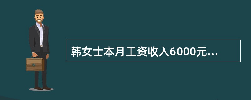 韩女士本月工资收入6000元。如果个人缴纳的“三险”比例分别为8％.2％和1％。则韩女士本月应纳所得税()元。