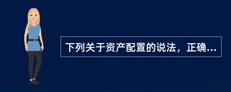 下列关于资产配置的说法，正确的有（　　）。