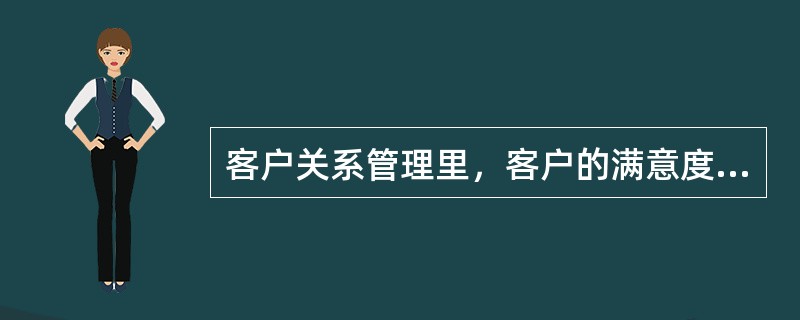 客户关系管理里，客户的满意度是由以下哪两个因素决定的?（）