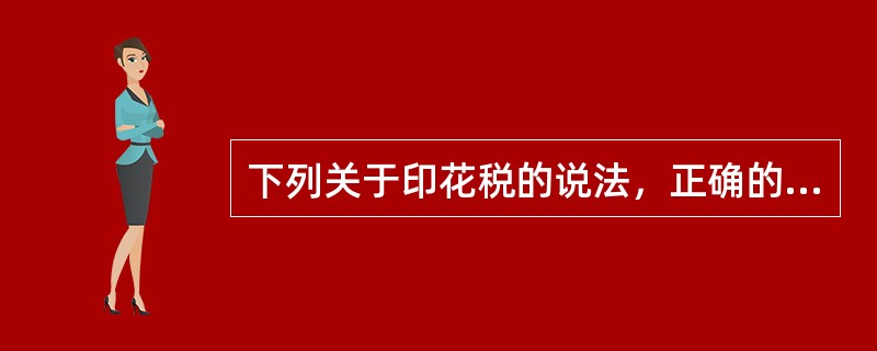 下列关于印花税的说法，正确的有（　　）。