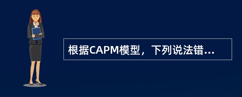 根据CAPM模型，下列说法错误的是()。