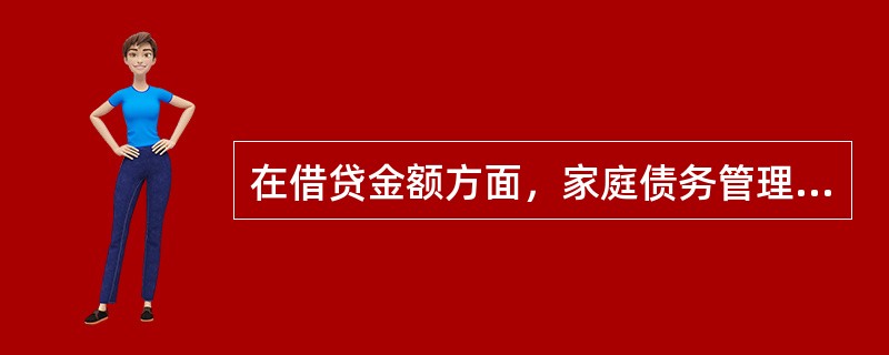 在借贷金额方面，家庭债务管理力主（　　）。