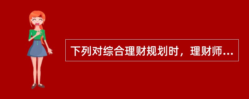 下列对综合理财规划时，理财师应该做的主要工作和遵循的步骤说法正确的有（　　）。