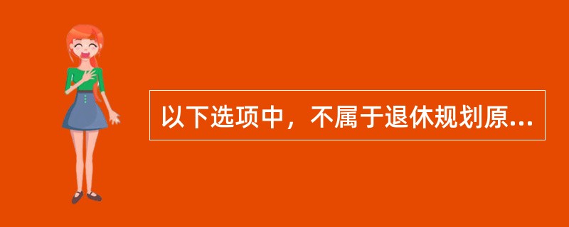 以下选项中，不属于退休规划原则的是（　　）。