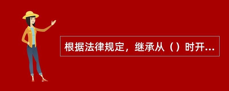 根据法律规定，继承从（）时开始。