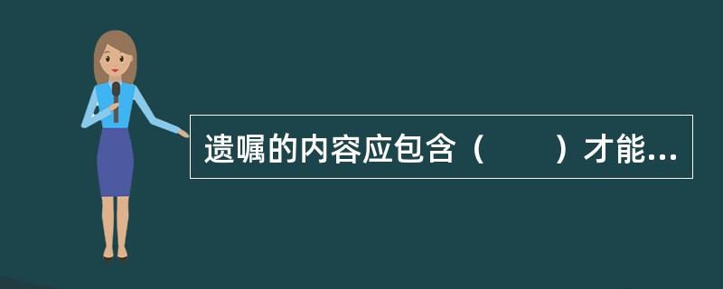 遗嘱的内容应包含（　　）才能成立。