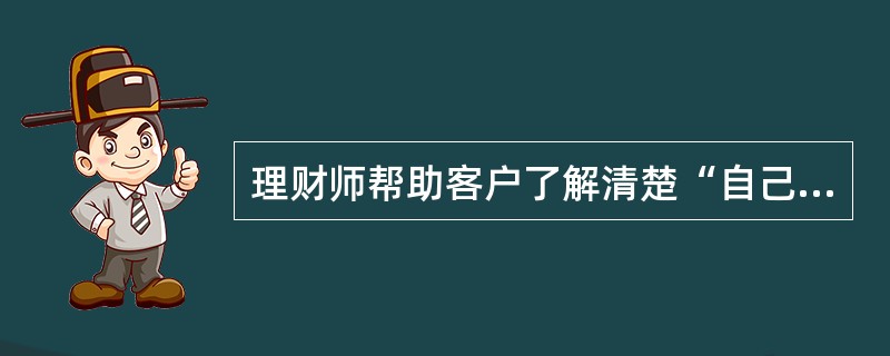 理财师帮助客户了解清楚“自己现在在哪里”的切入点是（　　）。