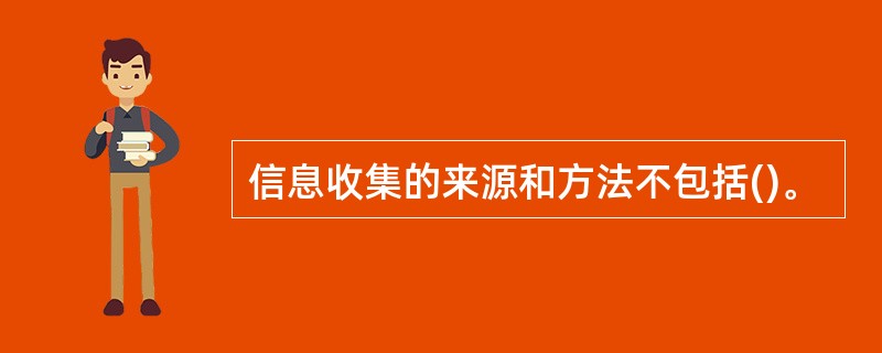 信息收集的来源和方法不包括()。