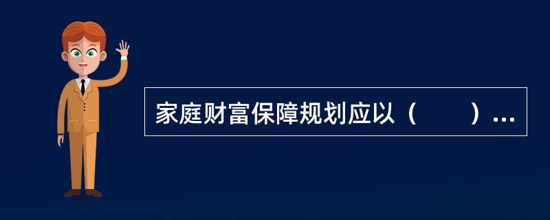 家庭财富保障规划应以（　　）优先为原则来制定。