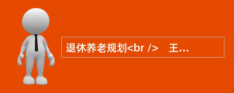 退休养老规划<br />　王先生今年30岁，在一家大公司工作，该公司效益较好，于今年成立了企业年金理事会，开始企业年金计划，要分别委托一家公司作为投资管理人，一家商业银行作为托管人和账户管