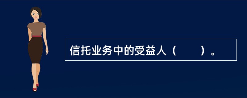 信托业务中的受益人（　　）。