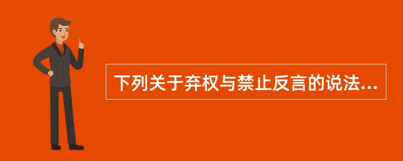 下列关于弃权与禁止反言的说法不正确的是()。