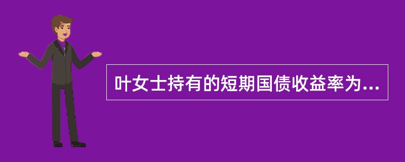 叶女士持有的短期国债收益率为每年4％，目前上证综合指数的预期收益率为每年9％，她打算在权益资产方面也做适当配置，最近一直在观察某只股票，并刚刚开始建仓，该股票的年收益率预期为10％，价格为100元，而