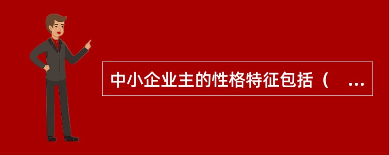 中小企业主的性格特征包括（　　）。