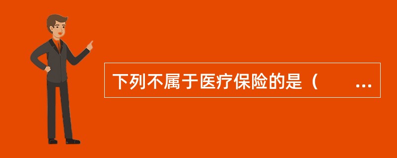 下列不属于医疗保险的是（　　）。