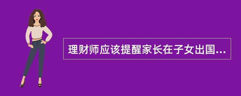 理财师应该提醒家长在子女出国留学规划决策时关注哪些问题？（　　）