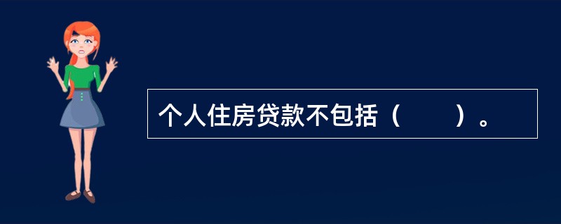 个人住房贷款不包括（　　）。