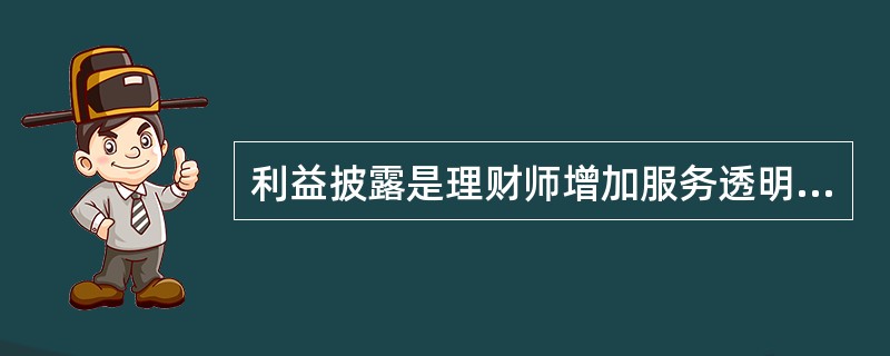 利益披露是理财师增加服务透明度、获得客户进一步信任的有效手段。利益披露包括（　　）。