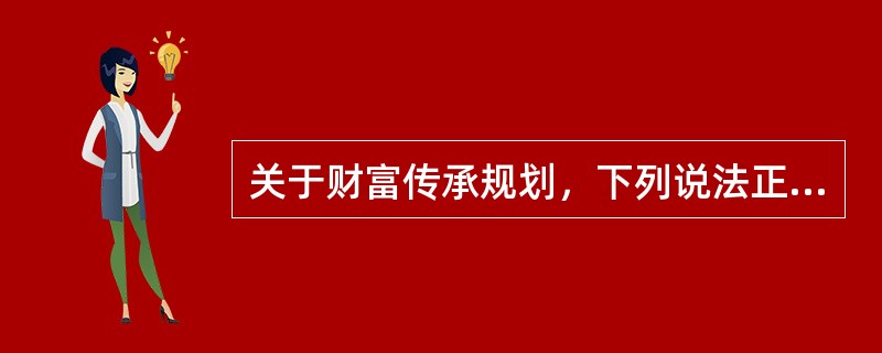 关于财富传承规划，下列说法正确的有（　　）。