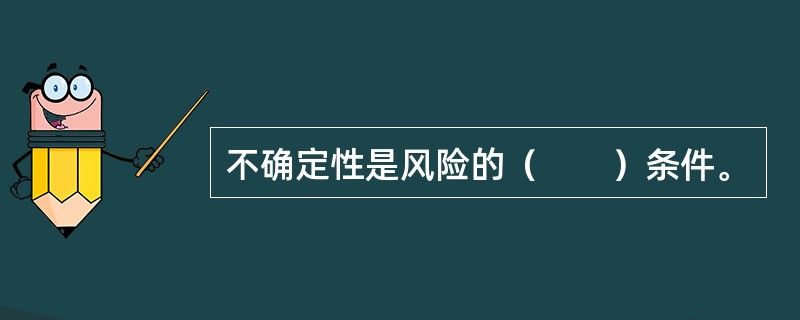 不确定性是风险的（　　）条件。