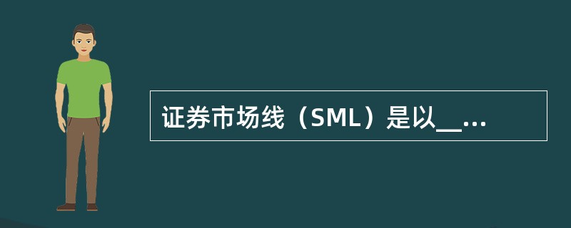 证券市场线（SML）是以______和______为坐标轴的平面中表示风险资产的“公平定价”，即风险资产的期望收益与风险是匹配的。（　　）