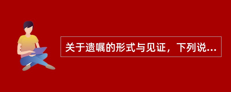 关于遗嘱的形式与见证，下列说法正确的有（　　）。
