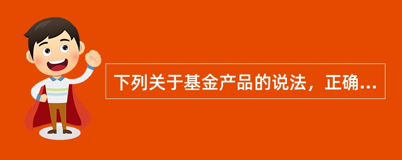 下列关于基金产品的说法，正确的是（　　）。