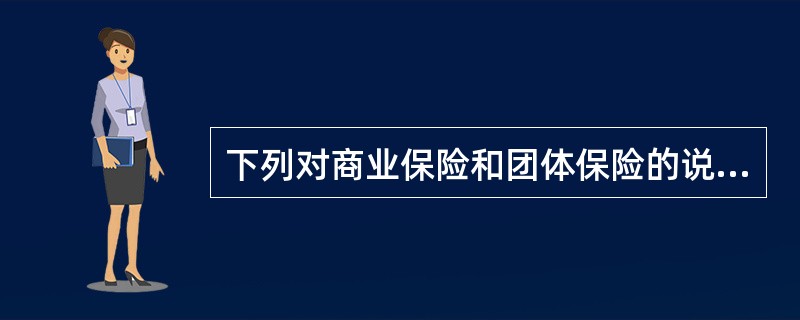 下列对商业保险和团体保险的说法，不正确的有（　　）。