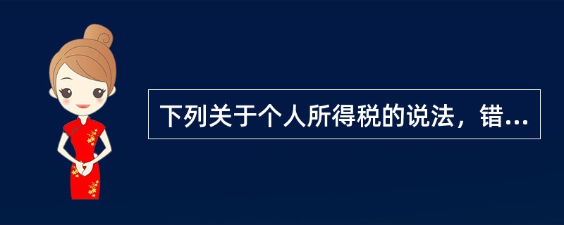 下列关于个人所得税的说法，错误的是（　　）。