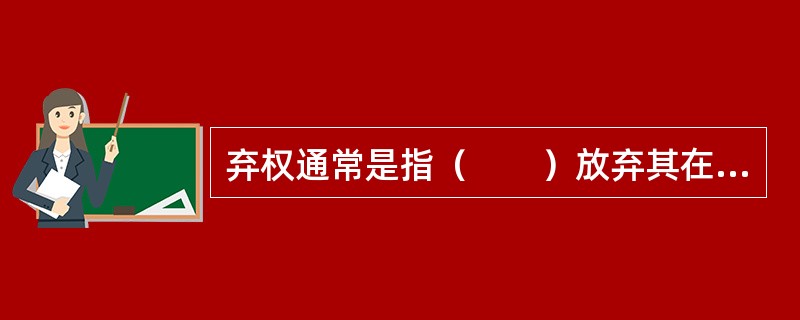 弃权通常是指（　　）放弃其在保险合同中可以主张的某种权利。