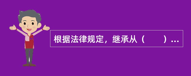 根据法律规定，继承从（　　）时开始。