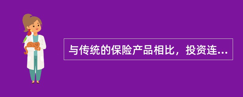 与传统的保险产品相比，投资连结保险具有（　　）的特点。