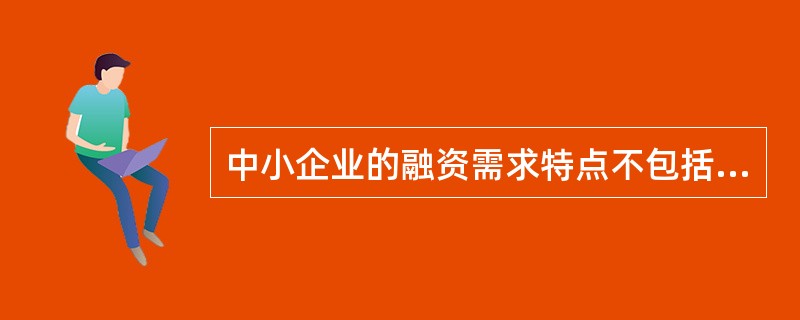 中小企业的融资需求特点不包括（　　）。