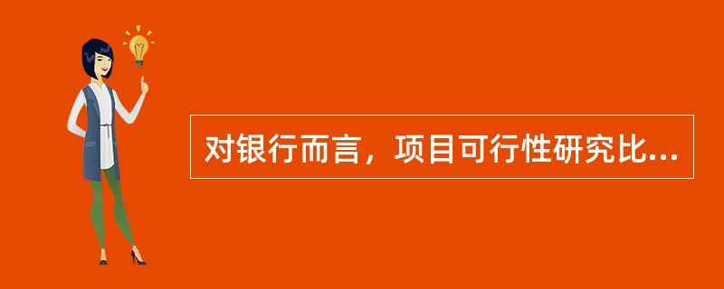 对银行而言，项目可行性研究比贷款项目评估更具有权威性。（　　）