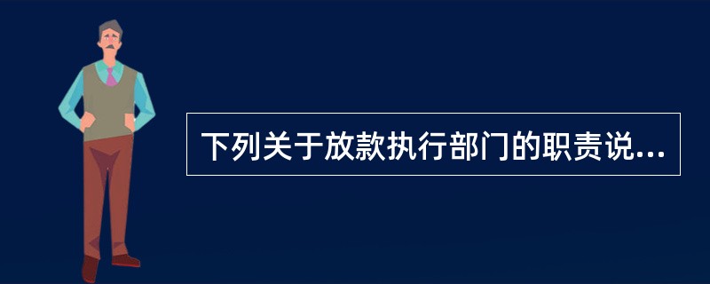 下列关于放款执行部门的职责说法正确的有（　　）。