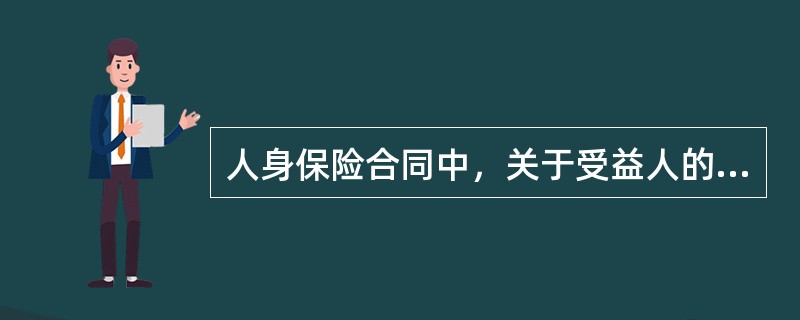 人身保险合同中，关于受益人的规定，下列说法错误的是（　　）。