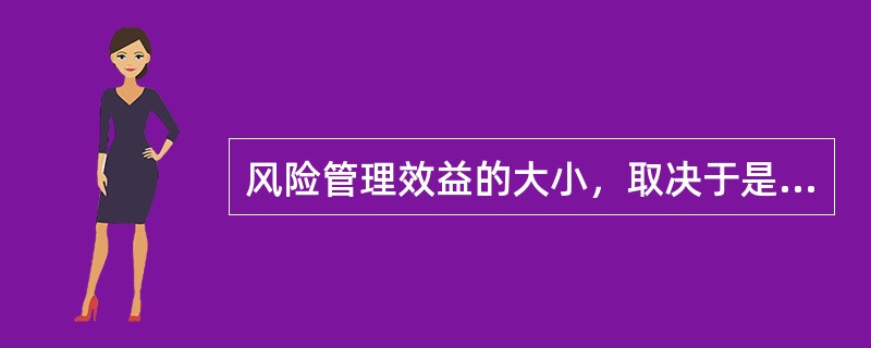 风险管理效益的大小，取决于是否能以最小成本取得最大安全保障，同时在实务中还要考虑风险管理和整体目标是否一致，是否具有（　　）。