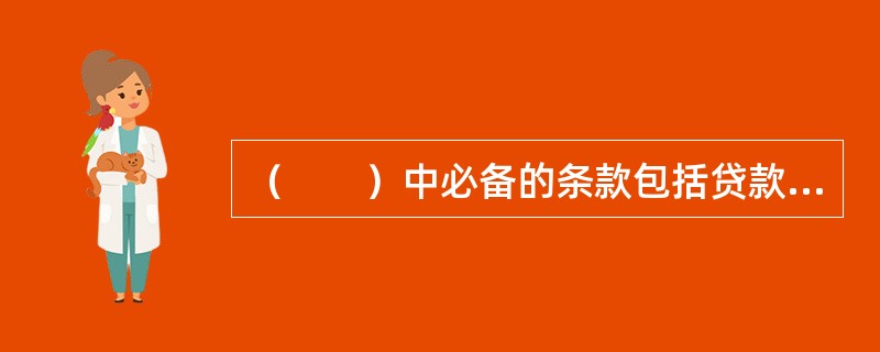 （　　）中必备的条款包括贷款种类、贷款利率、还款方式、还款期限等。