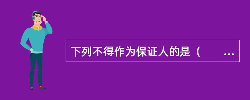 下列不得作为保证人的是（　　）。