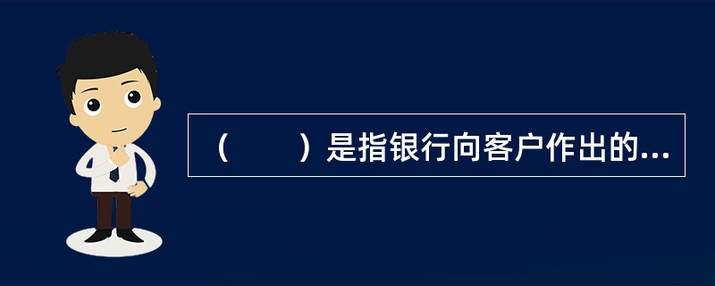 （　　）是指银行向客户作出的在未来一定时期内按约定条件为客户提供贷款或信用支持的承诺。