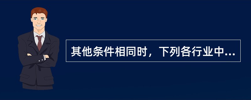 其他条件相同时，下列各行业中进入壁垒较高的是（　　）。