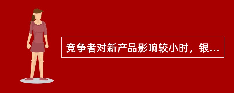 竞争者对新产品影响较小时，银行可采取（　　）。