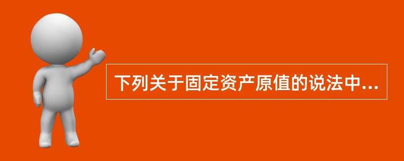 下列关于固定资产原值的说法中，错误的是（　　）。