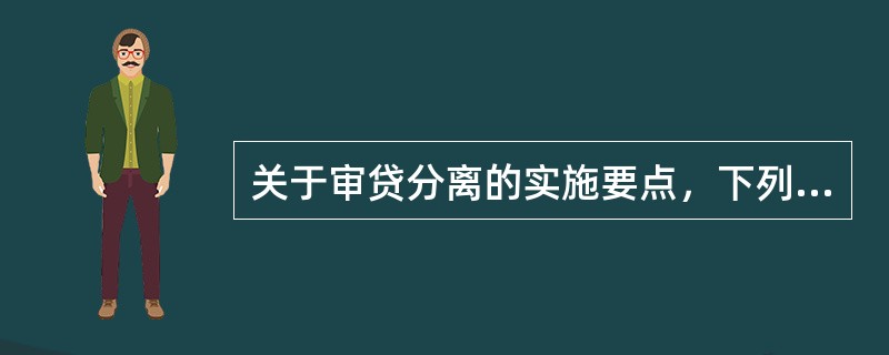 关于审贷分离的实施要点，下列表述正确的有（　　）。[2015年10月真题]