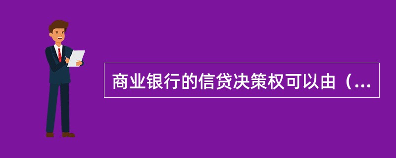 商业银行的信贷决策权可以由（　　）行使。[2015年10月真题]