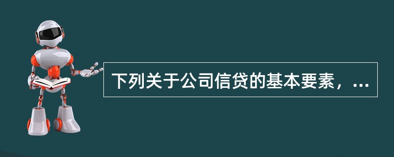 下列关于公司信贷的基本要素，说法错误的是（　　）。[2015年10月真题]