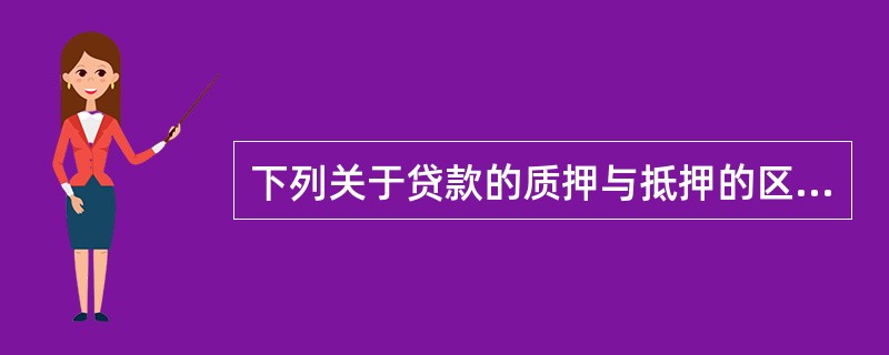 下列关于贷款的质押与抵押的区别，错误的是（　　）。[2014年6月真题]